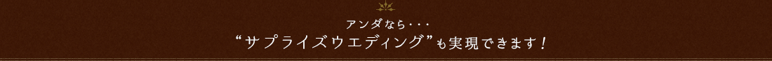アンダならサプライズウエディングも実現できます。