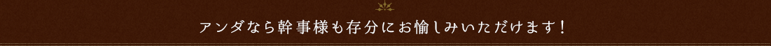 アンダなら幹事様も存分にお愉しみいただけます！