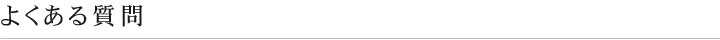 よくある質問　お客様からお問い合わせ頂いた内容をQ&A形式でお答えいたします