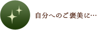 自分へのご褒美に…