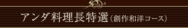 アンダ料理長特選コース（創作和洋コース）