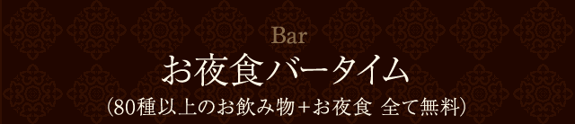 お夜食バータイム（80種以上のお飲み物＋お夜食 全て無料）
